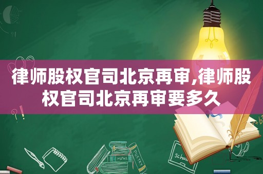 律師股權官司北京再審,律師股權官司北京再審要多久