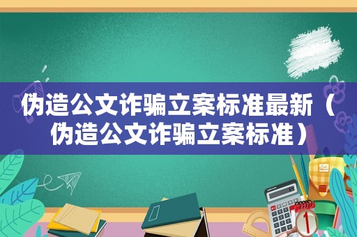 偽造公文詐騙立案標準最新（偽造公文詐騙立案標準）