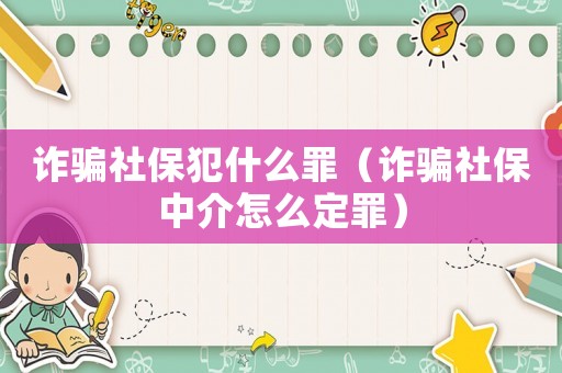 詐騙社保犯什么罪（詐騙社保中介怎么定罪）