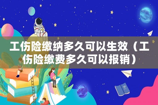 工傷險(xiǎn)繳納多久可以生效（工傷險(xiǎn)繳費(fèi)多久可以報(bào)銷）