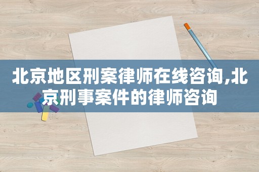 北京地區(qū)刑案律師在線咨詢,北京刑事案件的律師咨詢
