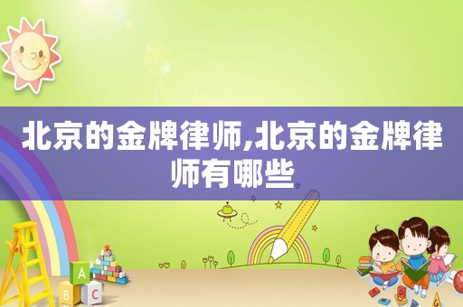北京的金牌律師,北京的金牌律師有哪些
