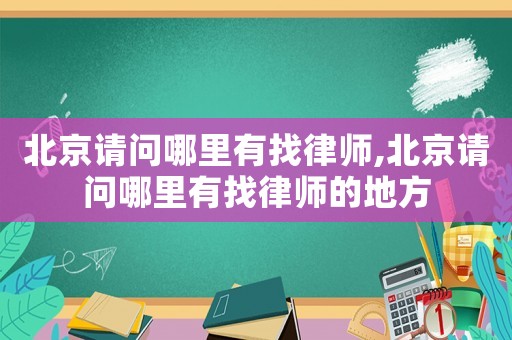 北京請問哪里有找律師,北京請問哪里有找律師的地方