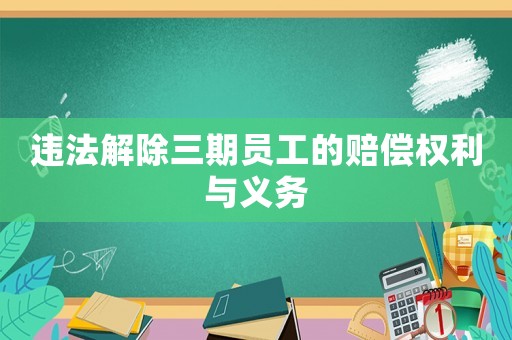 違法解除三期員工的賠償權(quán)利與義務(wù)