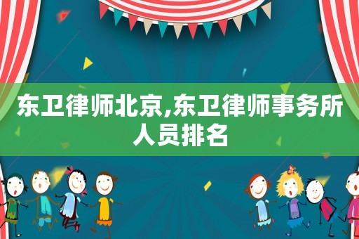 東衛(wèi)律師北京,東衛(wèi)律師事務所人員排名
