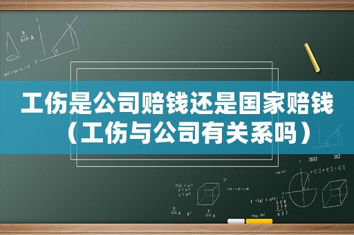 工傷是公司賠錢(qián)還是國(guó)家賠錢(qián)（工傷與公司有關(guān)系嗎）