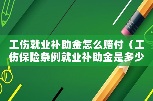 工傷就業(yè)補(bǔ)助金怎么賠付（工傷保險(xiǎn)條例就業(yè)補(bǔ)助金是多少條）