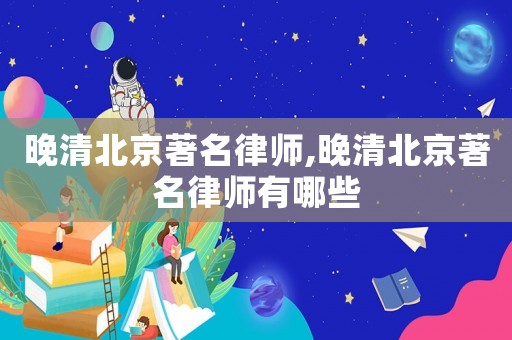 晚清北京著名律師,晚清北京著名律師有哪些