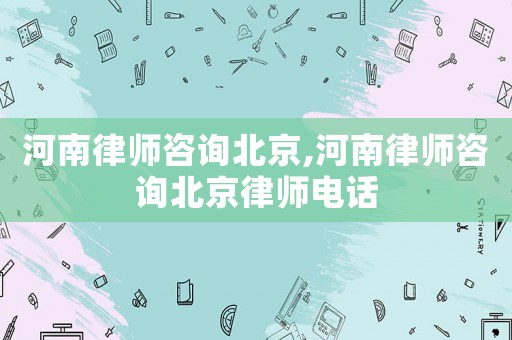 河南律師咨詢北京,河南律師咨詢北京律師電話