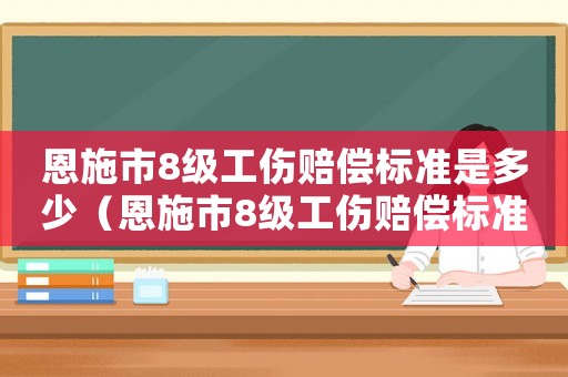 恩施市8級(jí)工傷賠償標(biāo)準(zhǔn)是多少（恩施市8級(jí)工傷賠償標(biāo)準(zhǔn)）