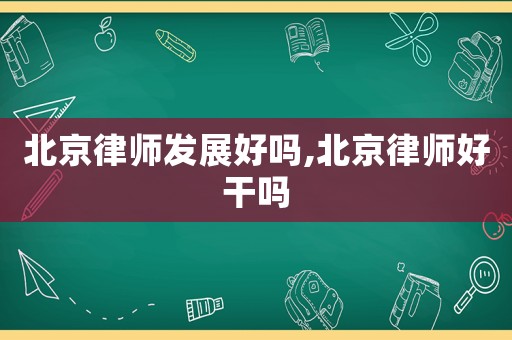 北京律師發(fā)展好嗎,北京律師好干嗎