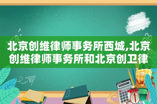 北京創(chuàng)維律師事務(wù)所西城,北京創(chuàng)維律師事務(wù)所和北京創(chuàng)衛(wèi)律師事務(wù)所是一個(gè)團(tuán)隊(duì)嗎