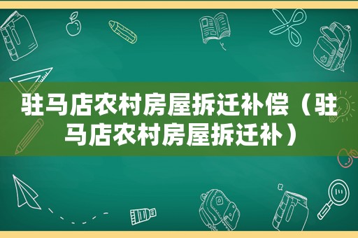 駐馬店農(nóng)村房屋拆遷補償（駐馬店農(nóng)村房屋拆遷補）
