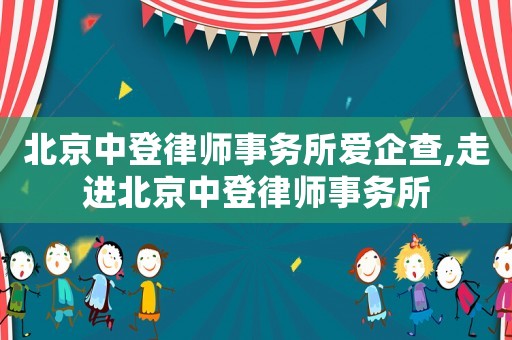 北京中登律師事務(wù)所愛企查,走進(jìn)北京中登律師事務(wù)所