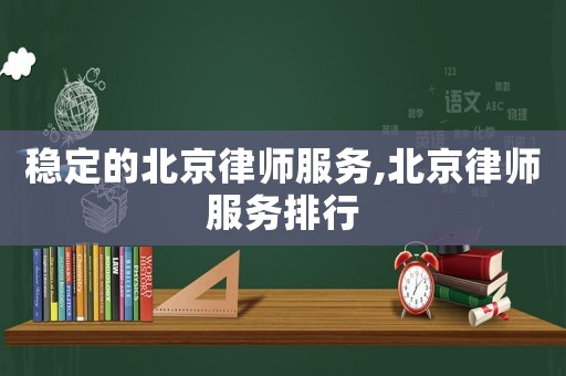 穩(wěn)定的北京律師服務(wù),北京律師服務(wù)排行