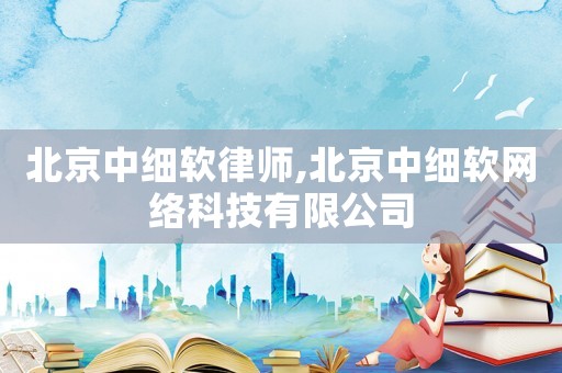 北京中細軟律師,北京中細軟網(wǎng)絡科技有限公司