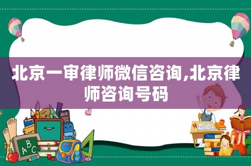 北京一審律師微信咨詢,北京律師咨詢號碼