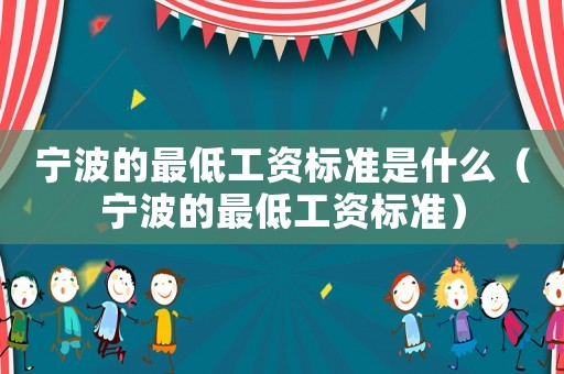 寧波的最低工資標(biāo)準(zhǔn)是什么（寧波的最低工資標(biāo)準(zhǔn)）