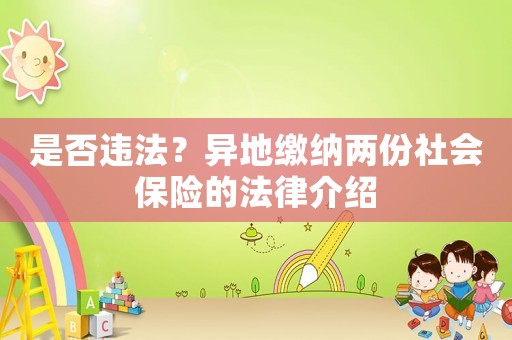 是否違法？異地繳納兩份社會(huì)保險(xiǎn)的法律介紹