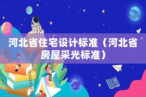 河北省住宅設(shè)計(jì)標(biāo)準(zhǔn)（河北省房屋采光標(biāo)準(zhǔn)）