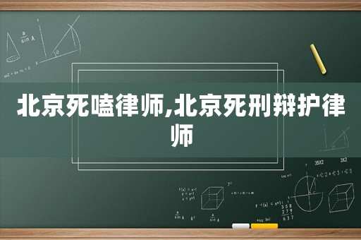 北京死嗑律師,北京死刑辯護(hù)律師
