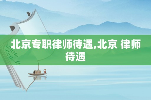 北京專職律師待遇,北京 律師待遇