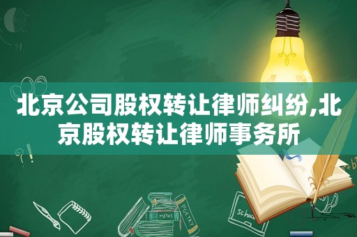 北京公司股權(quán)轉(zhuǎn)讓律師糾紛,北京股權(quán)轉(zhuǎn)讓律師事務(wù)所