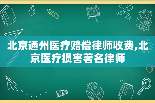 北京通州醫(yī)療賠償律師收費,北京醫(yī)療損害著名律師