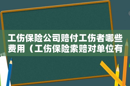工傷保險(xiǎn)公司賠付工傷者哪些費(fèi)用（工傷保險(xiǎn)索賠對(duì)單位有影響嗎）