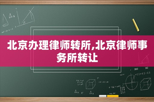 北京辦理律師轉(zhuǎn)所,北京律師事務(wù)所轉(zhuǎn)讓