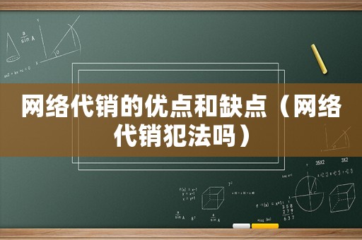 網(wǎng)絡代銷的優(yōu)點和缺點（網(wǎng)絡代銷犯法嗎）