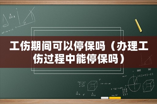 工傷期間可以停保嗎（辦理工傷過(guò)程中能停保嗎）