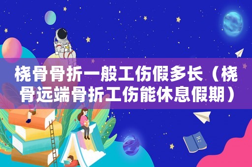 橈骨骨折一般工傷假多長（橈骨遠(yuǎn)端骨折工傷能休息假期）