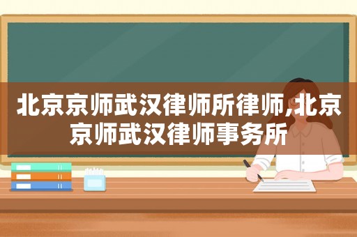 北京京師武漢律師所律師,北京京師武漢律師事務(wù)所