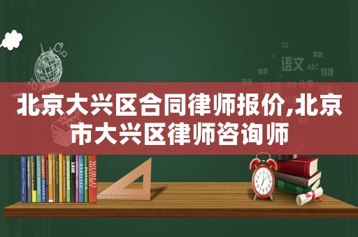 北京大興區(qū)合同律師報(bào)價(jià),北京市大興區(qū)律師咨詢(xún)師