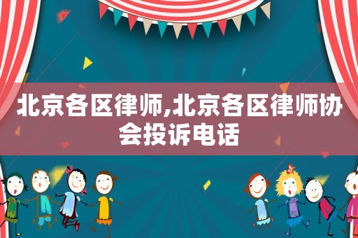 北京各區(qū)律師,北京各區(qū)律師協(xié)會投訴電話