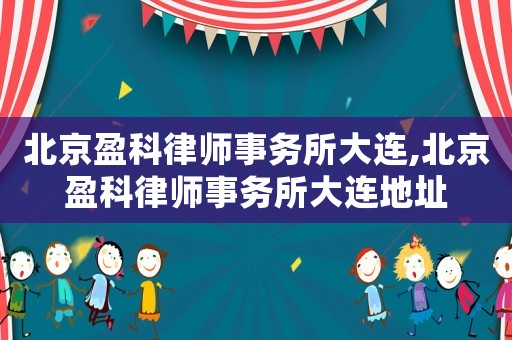 北京盈科律師事務(wù)所大連,北京盈科律師事務(wù)所大連地址