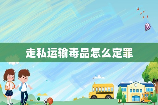 走私運輸毒品怎么定罪