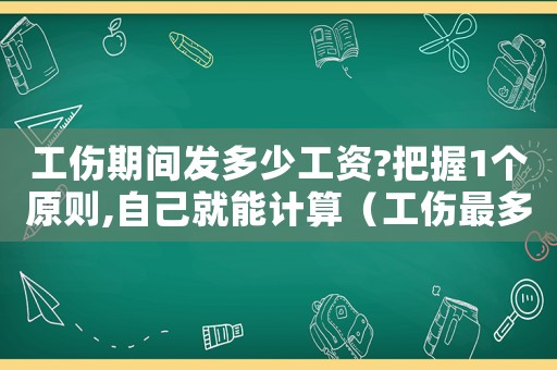工傷期間發(fā)多少工資?把握1個原則,自己就能計算（工傷最多只發(fā)多久工資）