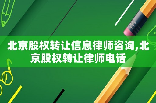 北京股權(quán)轉(zhuǎn)讓信息律師咨詢,北京股權(quán)轉(zhuǎn)讓律師電話