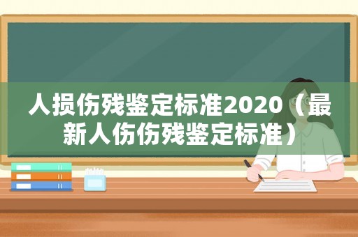 人損傷殘鑒定標(biāo)準2020（最新人傷傷殘鑒定標(biāo)準）