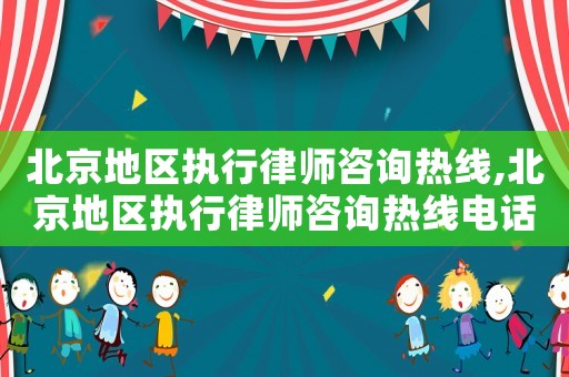 北京地區(qū)執(zhí)行律師咨詢熱線,北京地區(qū)執(zhí)行律師咨詢熱線電話號碼