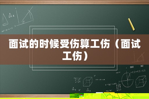 面試的時(shí)候受傷算工傷（面試工傷）