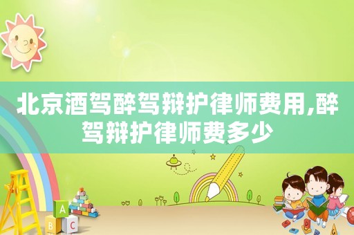 北京酒駕醉駕辯護律師費用,醉駕辯護律師費多少