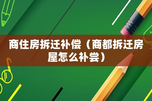 商住房拆遷補償（商都拆遷房屋怎么補嘗）