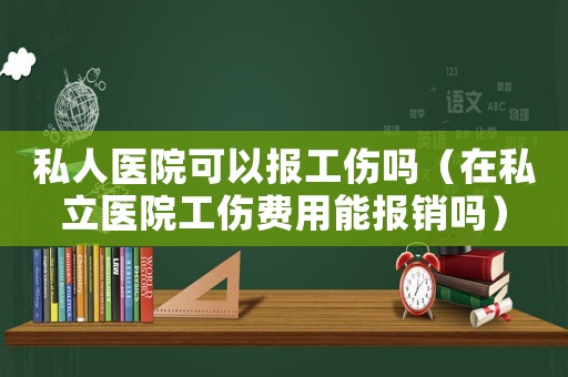 私人醫(yī)院可以報工傷嗎（在私立醫(yī)院工傷費用能報銷嗎）