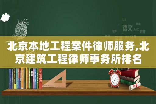 北京本地工程案件律師服務(wù),北京建筑工程律師事務(wù)所排名
