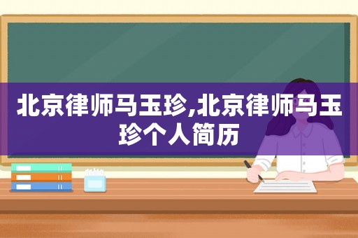 北京律師馬玉珍,北京律師馬玉珍個(gè)人簡(jiǎn)歷