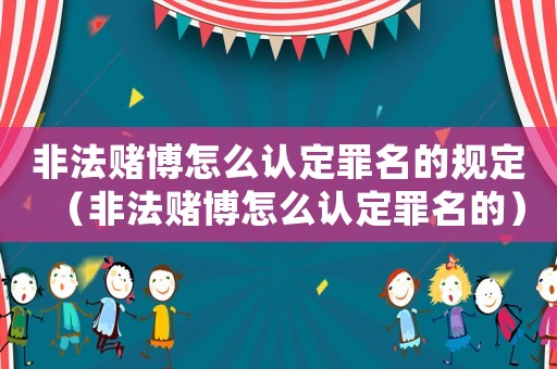非法賭博怎么認(rèn)定罪名的規(guī)定（非法賭博怎么認(rèn)定罪名的）