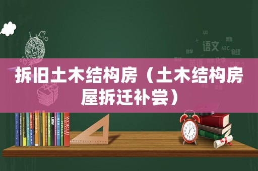 拆舊土木結(jié)構(gòu)房（土木結(jié)構(gòu)房屋拆遷補(bǔ)嘗）